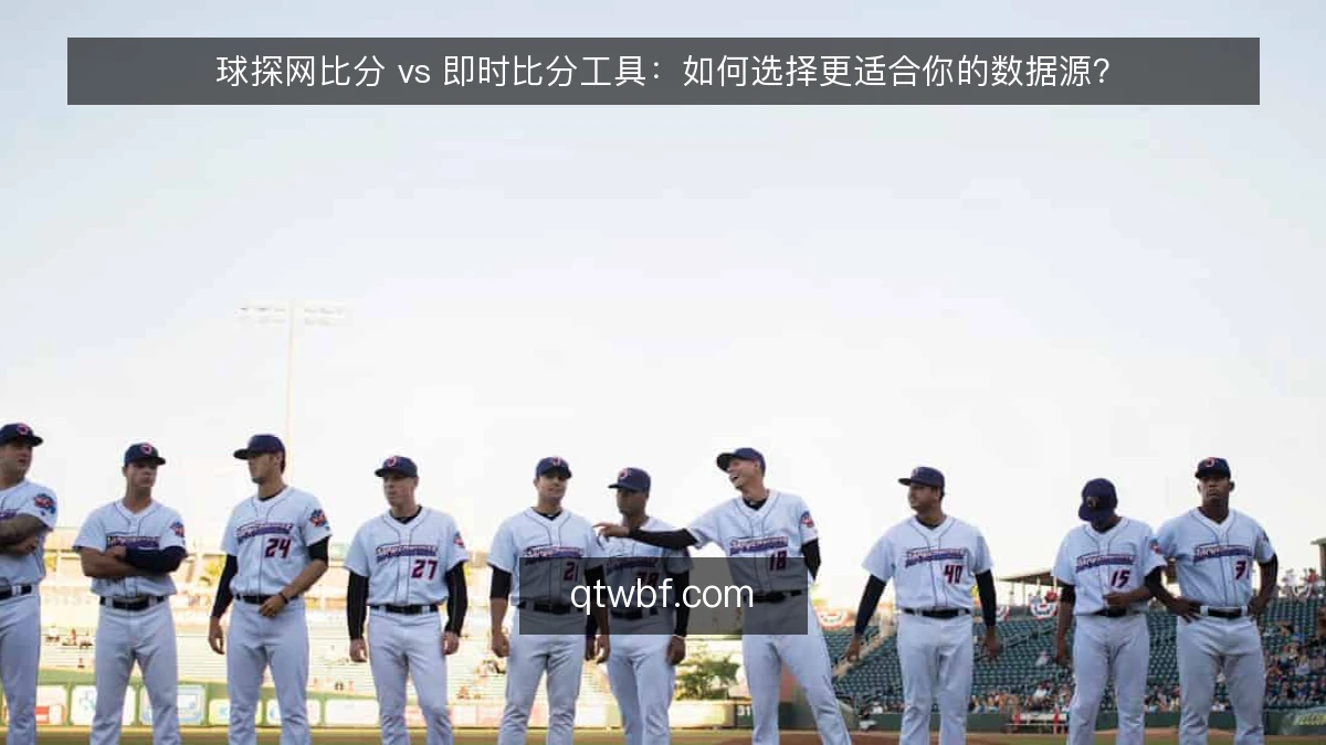 球探网比分 vs 即时比分工具：如何选择更适合你的数据源？