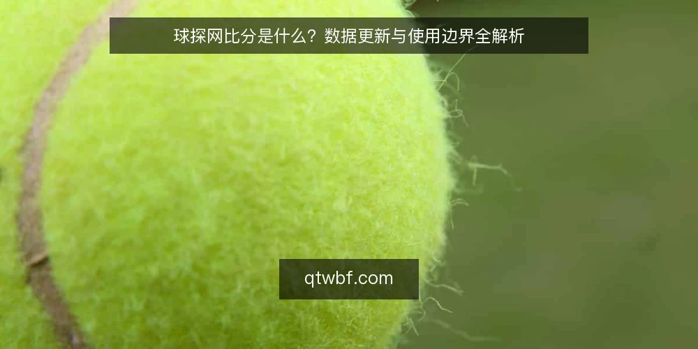 球探网比分是什么？数据更新与使用边界全解析 — 球探网比分是什么？ 配图