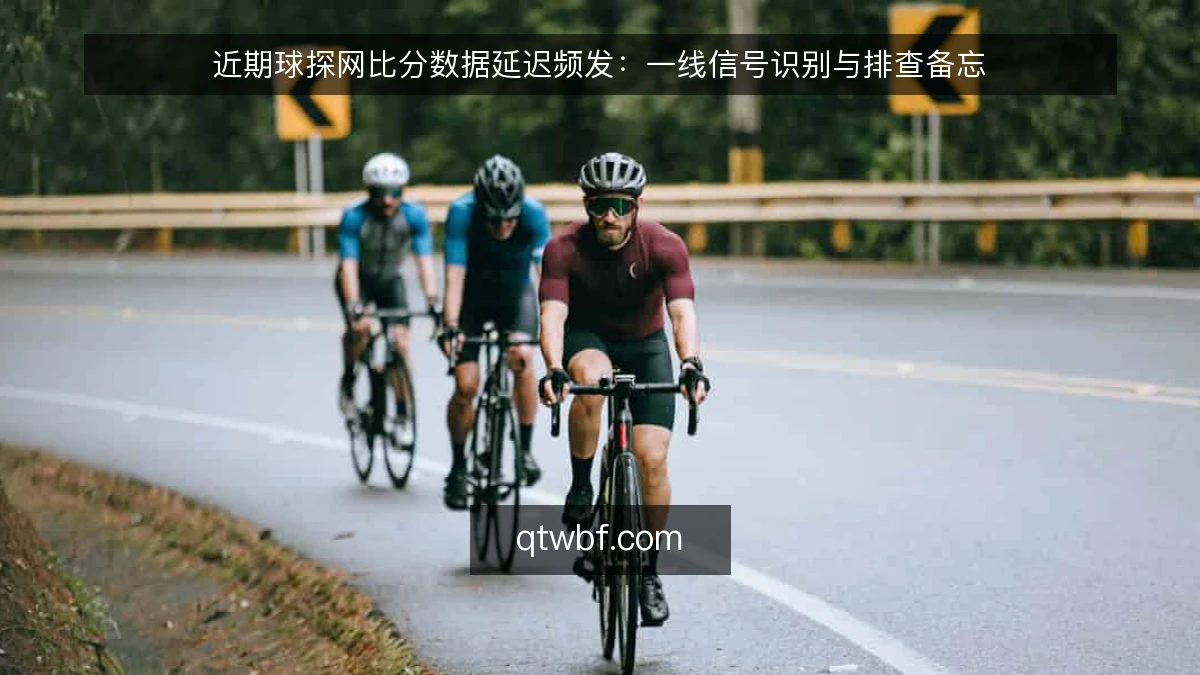 近期球探网比分数据延迟频发：一线信号识别与排查备忘