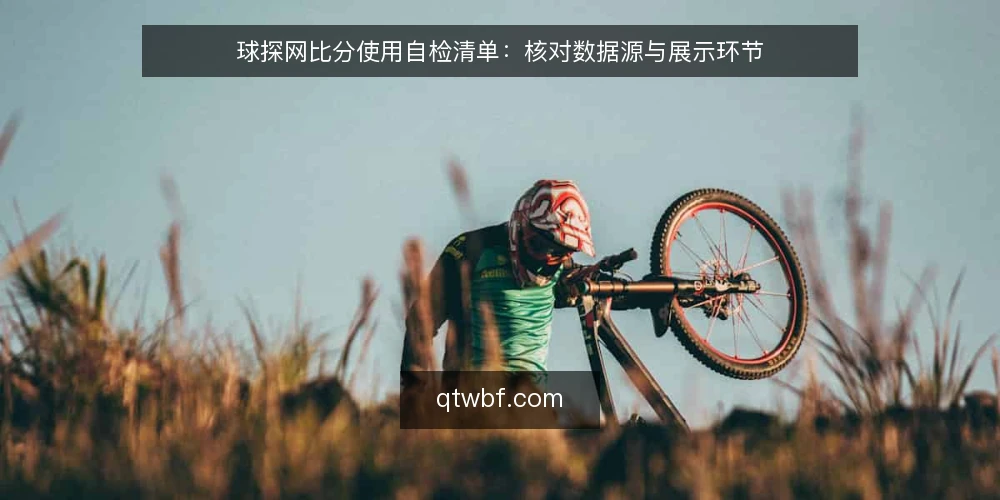 球探网比分使用自检清单:核对数据源与展示环节 — 信号观察:哪些迹象提示数据流异常 配图