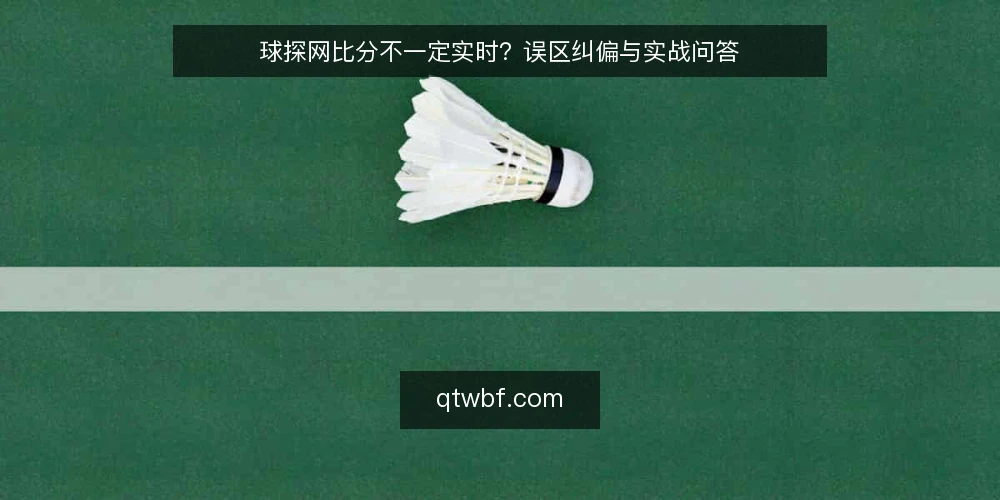 球探网比分不一定实时？误区纠偏与实战问答 — 误区：比分越“实时”越好？ 配图