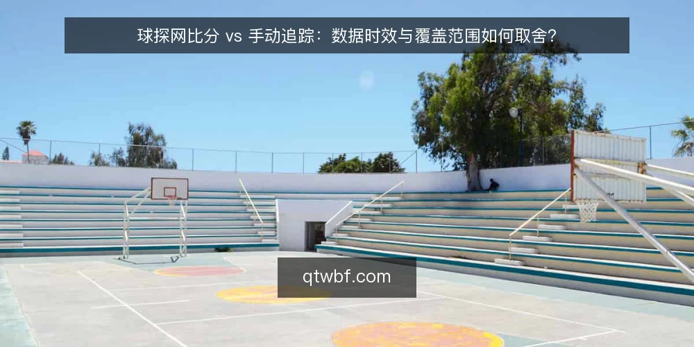 球探网比分 vs 手动追踪：数据时效与覆盖范围如何取舍？ — 选型决策标准：先明确你的使用场景 配图
