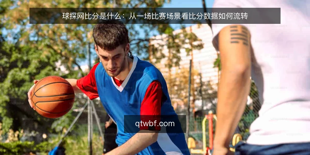 球探网比分是什么：从一场比赛场景看比分数据如何流转 — 场景设定：一个普通比赛日的比分需求 配图