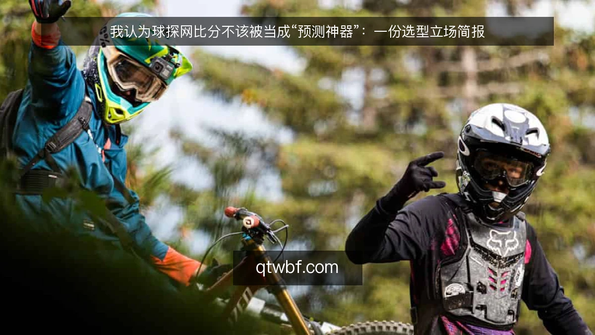 我认为球探网比分不该被当成“预测神器”:一份选型立场简报